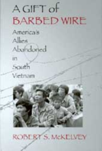 A Gift of Barbed Wire : America's Allies Abandoned in South Vietnam, Hardback Book