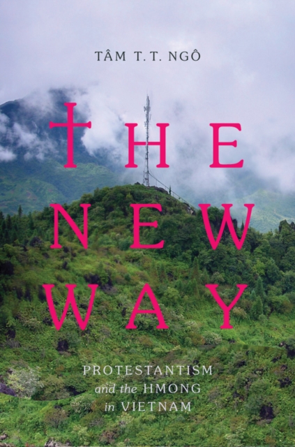 The New Way : Protestantism and the Hmong in Vietnam, Hardback Book