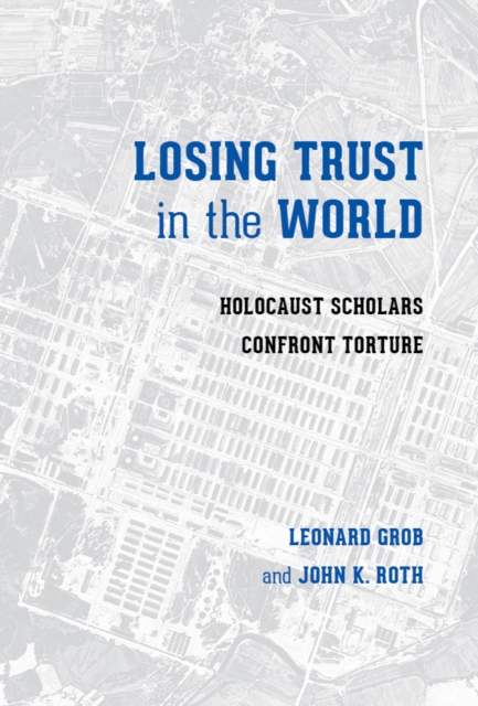 Losing Trust in the World : Holocaust Scholars Confront Torture, Hardback Book