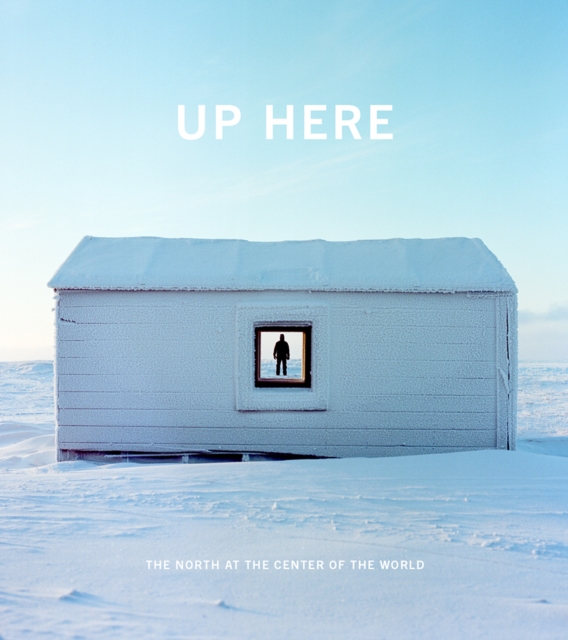 Up Here : The North at the Center of the World, Hardback Book