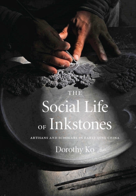 The Social Life of Inkstones : Artisans and Scholars in Early Qing China, Hardback Book
