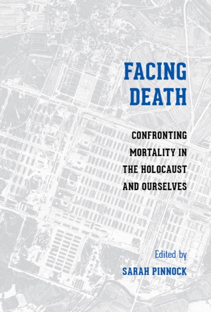 Facing Death : Confronting Mortality in the Holocaust and Ourselves, Paperback / softback Book