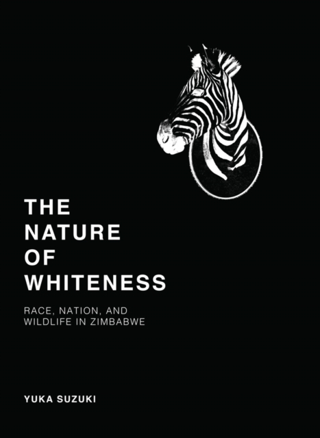 The Nature of Whiteness : Race, Animals, and Nation in Zimbabwe, Hardback Book