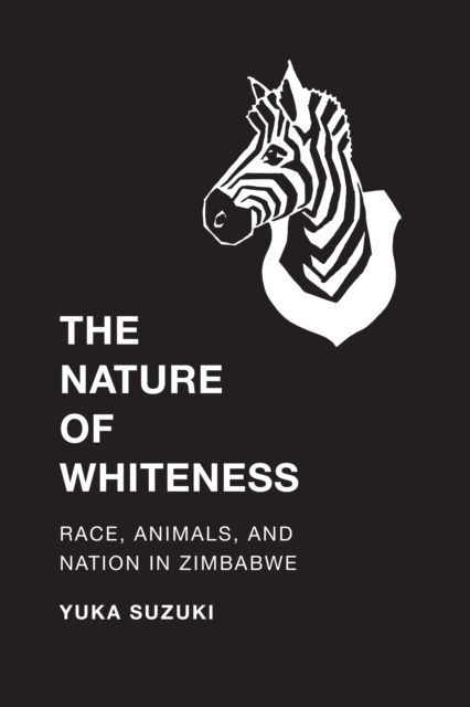 The Nature of Whiteness : Race, Animals, and Nation in Zimbabwe, Paperback / softback Book