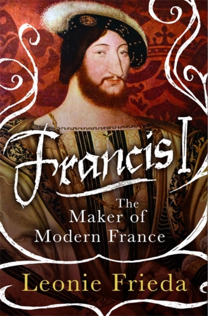 Francis I : The Maker of Modern France, Hardback Book