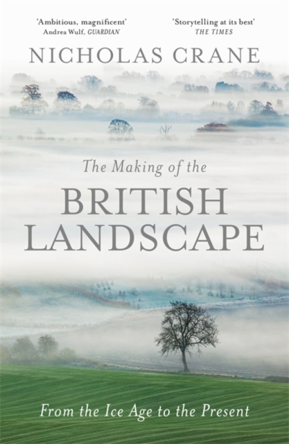 The Making Of The British Landscape : From the Ice Age to the Present, Hardback Book