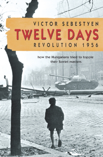 Twelve Days : Revolution 1956. How the Hungarians tried to topple their Soviet masters, EPUB eBook