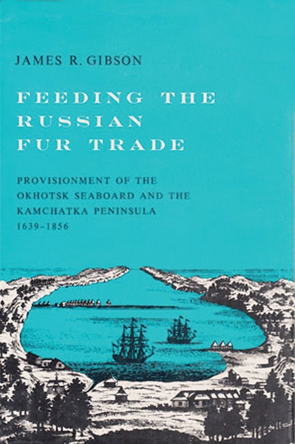 Feeding the Russian Fur Trade : Provisionment of the Okhotsk Seaboard and the Kamchatka Peninsula, 1639-1856, Paperback / softback Book