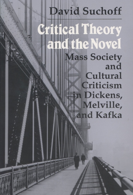 Critical Theory and the Novel : Mass Society and Cultural Criticism in Dickens, Melville and Kafka, Paperback / softback Book