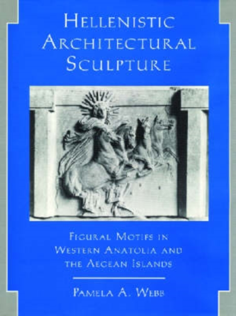 Hellenistic Architectural Sculpture : Figural Motifs in Western Anatolia and the Aegean Islands, Hardback Book