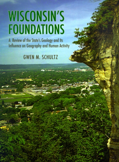 Wisconsin's Foundations : A Review of the State's Geology and Its Influence on Geography and Human Activity, Paperback / softback Book