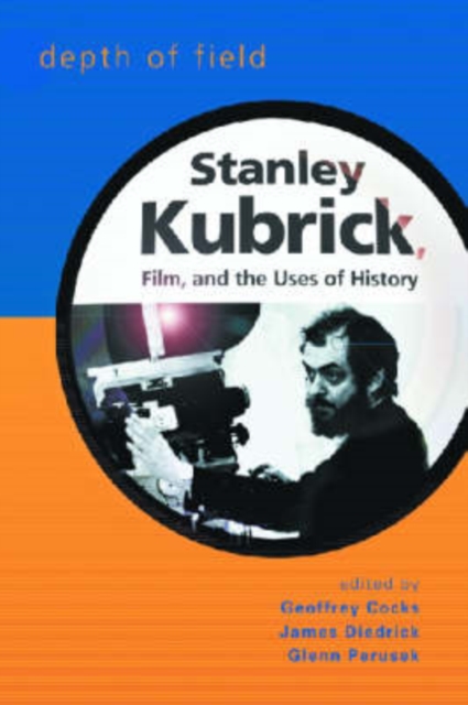 Depth of Field : Stanley Kubrick, Film and the Uses of History, Hardback Book