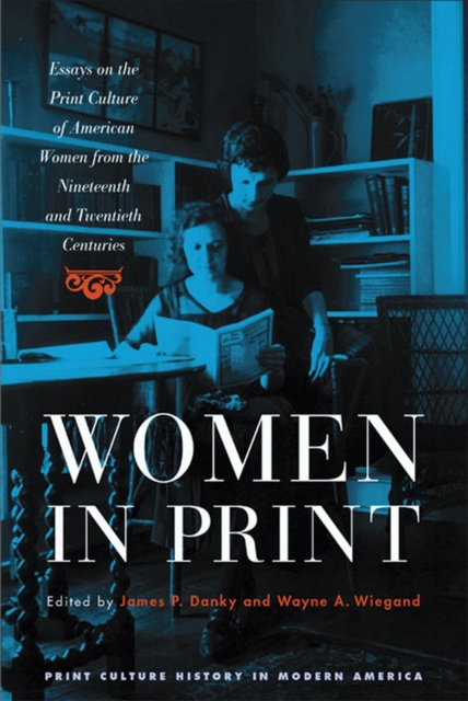 Women in Print : Essays on the Print Culture of American Women from the Nineteenth and Twentieth Centuries, Paperback / softback Book