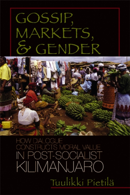Gossip, Markets, and Gender : How Dialogue Constructs Moral Value in Post-socialist Kilimanjaro, Hardback Book