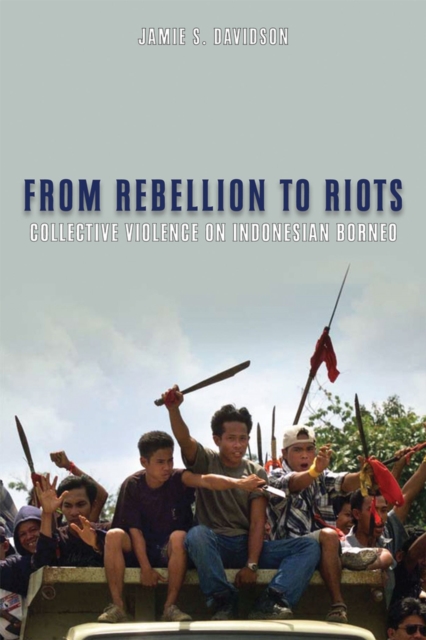From Rebellion to Riots : Collective Violence on Indonesian Borneo, Paperback / softback Book
