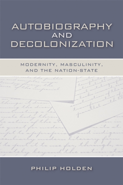 Autobiography and Decolonization : Modernity, Masculinity, and the Nation-state, Hardback Book