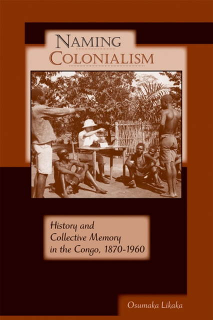 Naming Colonialism : History and Collective Memory in the Congo, 1870-1960, Paperback / softback Book