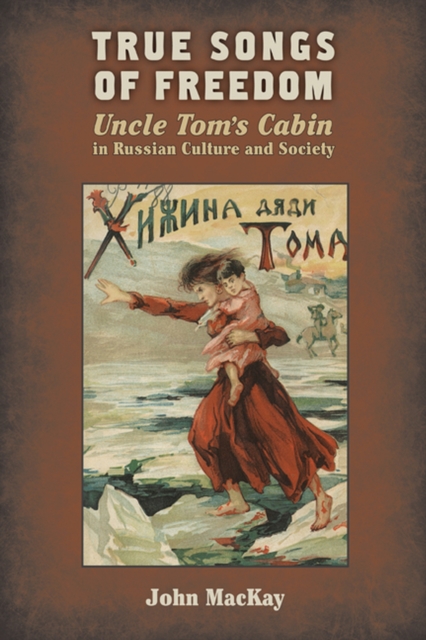 True Songs of Freedom : Uncle Tom's Cabin in Russian Culture and Society, Paperback / softback Book
