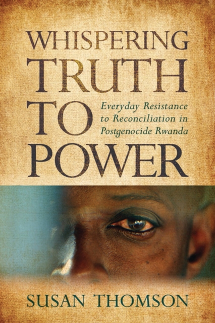 Whispering Truth to Power : Everyday Resistance to Reconciliation in Postgenocide Rwanda, Paperback / softback Book