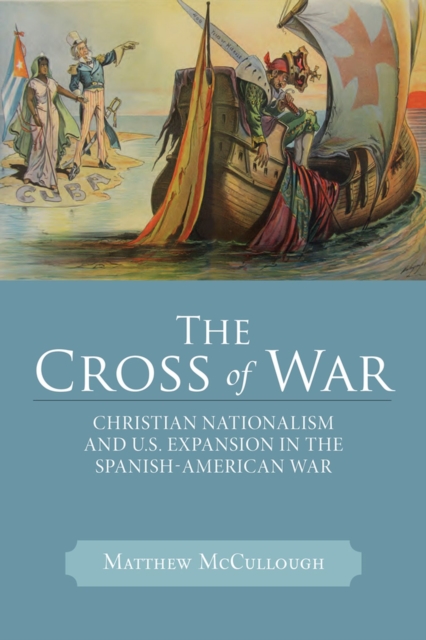 The Cross of War : Christian Nationalism and U.S. Expansion in the Spanish-American War, Paperback / softback Book