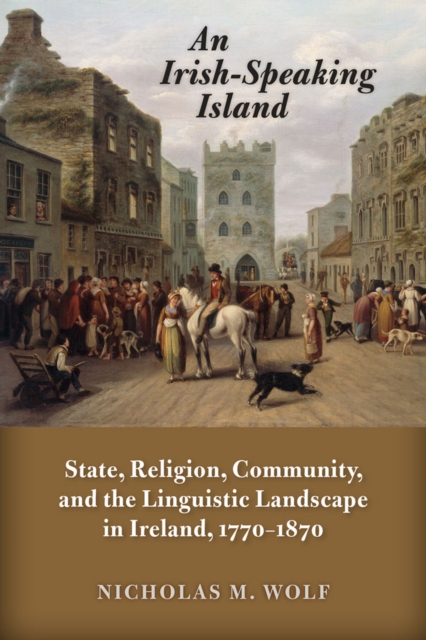 An Irish-Speaking Island : State, Religion, Community, and the Linguistic Landscape in Ireland, 1770-1870, Paperback / softback Book
