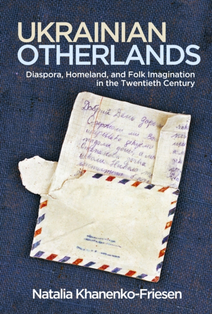 Ukrainian Otherlands : Diaspora, Homeland, and Folk Imagination in the Twentieth Century, Paperback / softback Book