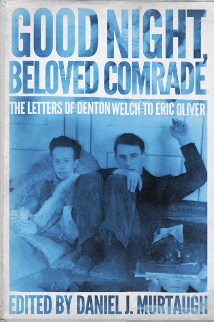 Good Night, Beloved Comrade : The Letters of Denton Welch to Eric Oliver, Hardback Book