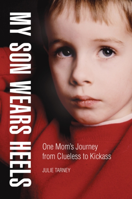 My Son Wears Heels : One Mom's Journey from Clueless to Kick-Ass, Hardback Book