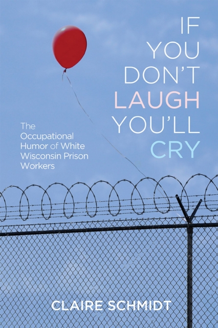 If You Don't Laugh You'll Cry : The Occupational Humor of White Wisconsin Prison Workers, Hardback Book