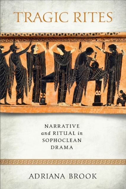 Tragic Rites : Narrative and Ritual in Sophoclean Drama, Hardback Book