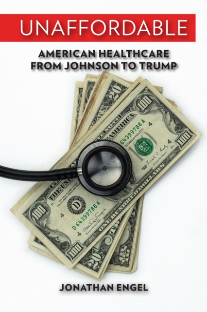 Unaffordable : American Healthcare from Johnson to Trump, Hardback Book