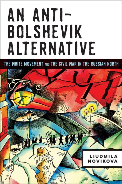 An Anti-Bolshevik Alternative : The White Movement and the Civil War in the Russian North, Hardback Book