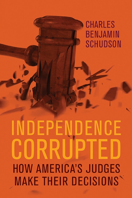 Independence Corrupted : How America's Judges Make Their Decisions, Hardback Book