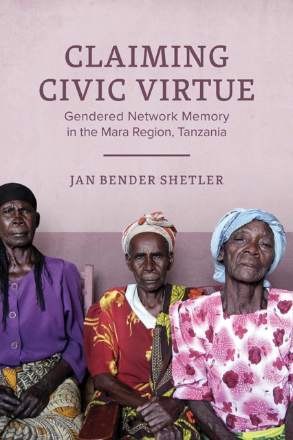 Claiming Civic Virtue : Gendered Network Memory in the Mara Region, Tanzania, Hardback Book