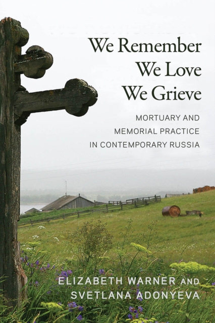 We Remember, We Love, We Grieve : Mortuary and Memorial Practice in Contemporary Russia, Hardback Book