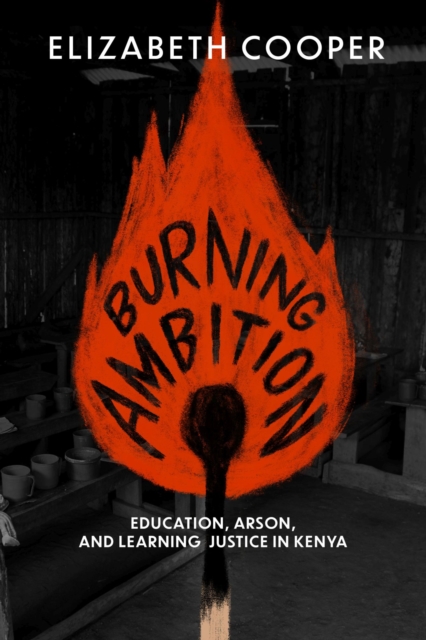 Burning Ambition : Education, Arson, and Learning Justice in Kenya, Hardback Book