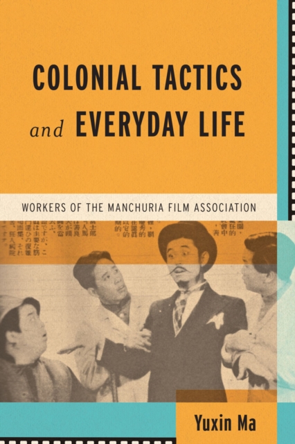 Colonial Tactics and Everyday Life : Workers of the Manchuria Film Association, Hardback Book