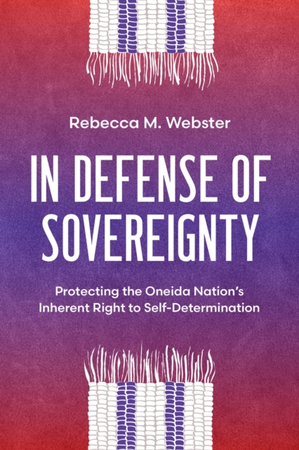 In Defense of Sovereignty : Protecting the Oneida Nation's Inherent Right to Self-Determination, Hardback Book