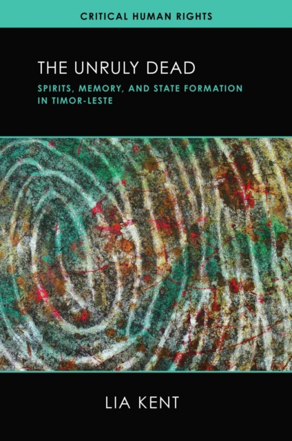 The Unruly Dead : Spirits, Memory, and State Formation in Timor-Leste, Hardback Book