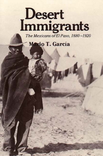 Desert Immigrants : The Mexicans of El Paso, 1880-1920, Paperback / softback Book