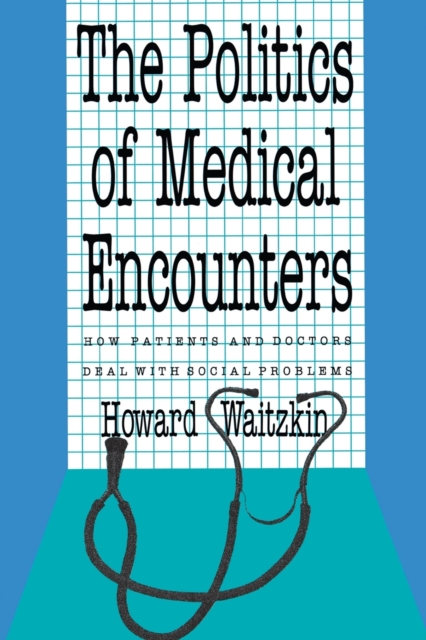 The Politics of Medical Encounters : How Patients and Doctors Deal With Social Problems, Paperback / softback Book