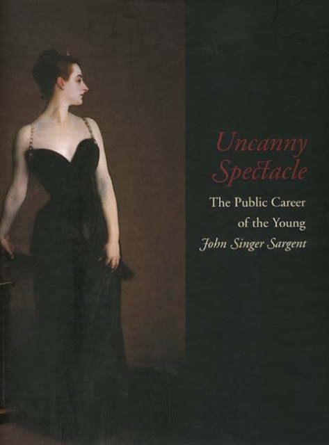 Uncanny Spectacle : Public Career of the Young John Singer Sargent, Hardback Book