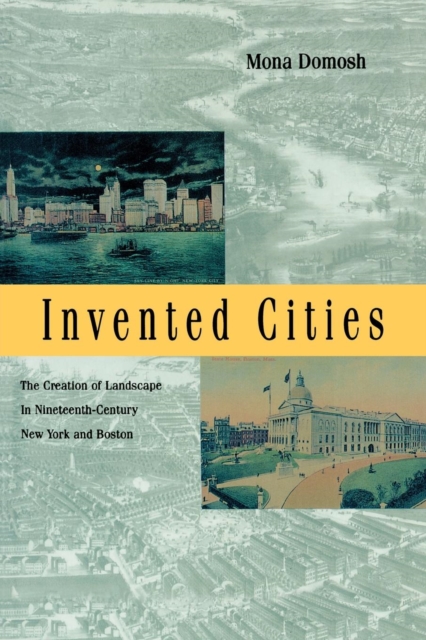 Invented Cities : The Creation of Landscape in Nineteenth-Century New York and Boston, Paperback / softback Book