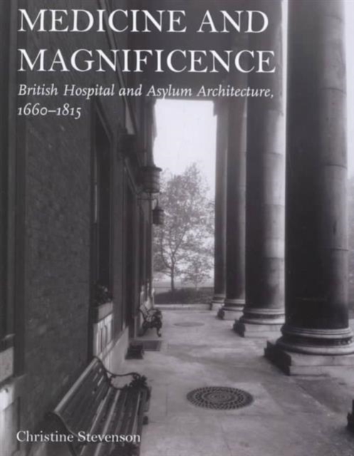Medicine and Magnificence : British Hospital and Asylum Architecture, 1660-1815, Hardback Book