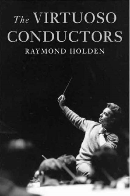 The Virtuoso Conductors : The Central European Tradition from Wagner to Karajan, Hardback Book
