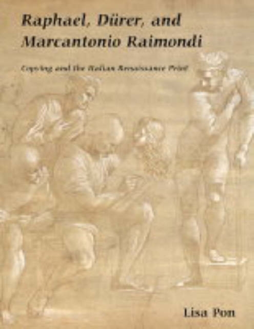 Raphael, Durer, and Marcantonio Raimondi : Copying and the Italian Renaissance Print, Hardback Book