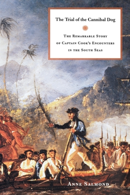 The Trial of the Cannibal Dog : The Remarkable Story of Captain Cook's Encounters in the South Seas, Hardback Book