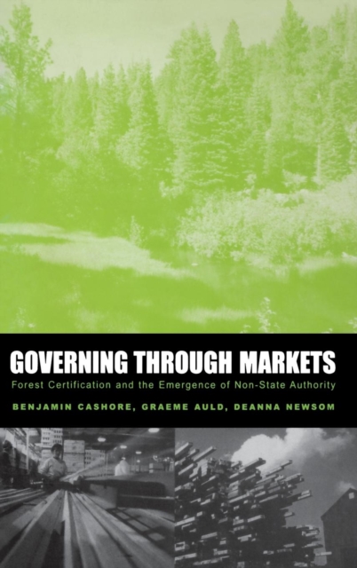 Governing Through Markets : Forest Certification and the Emergence of Non-State Authority, Hardback Book