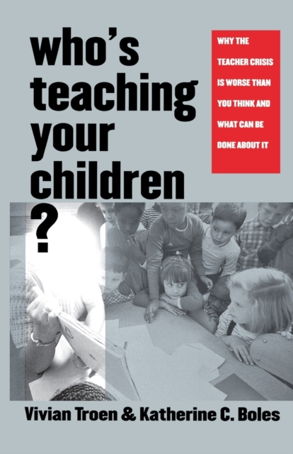 Who’s Teaching Your Children? : Why the Teacher Crisis Is Worse Than You Think and What Can Be Done About It, Paperback / softback Book