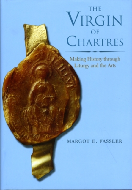 The Virgin of Chartres : Making History through Liturgy and the Arts, Hardback Book